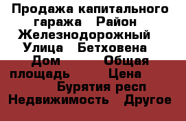 Продажа капитального гаража › Район ­ Железнодорожный › Улица ­ Бетховена › Дом ­ 153 › Общая площадь ­ 47 › Цена ­ 245 000 - Бурятия респ. Недвижимость » Другое   